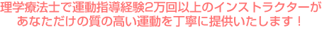 理学療法士で運動指導経験2万回以上のインストラクターがあなただけの質の高い運動を丁寧に提供いたします！